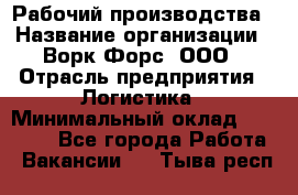 Рабочий производства › Название организации ­ Ворк Форс, ООО › Отрасль предприятия ­ Логистика › Минимальный оклад ­ 25 000 - Все города Работа » Вакансии   . Тыва респ.